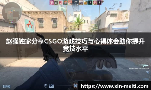 赵强独家分享CSGO游戏技巧与心得体会助你提升竞技水平