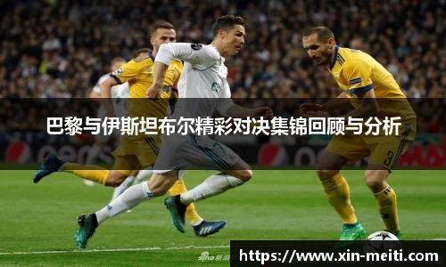 巴黎与伊斯坦布尔精彩对决集锦回顾与分析