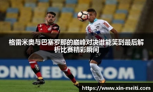 格雷米奥与巴塞罗那的巅峰对决谁能笑到最后解析比赛精彩瞬间